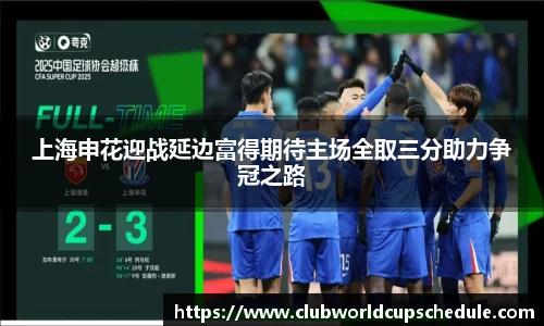 上海申花迎战延边富得期待主场全取三分助力争冠之路