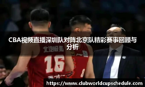 CBA视频直播深圳队对阵北京队精彩赛事回顾与分析