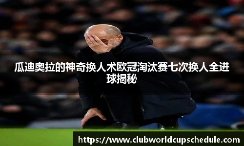 瓜迪奥拉的神奇换人术欧冠淘汰赛七次换人全进球揭秘