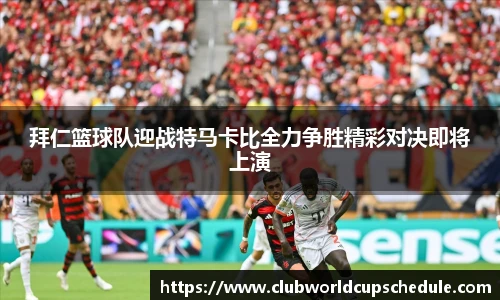 拜仁篮球队迎战特马卡比全力争胜精彩对决即将上演