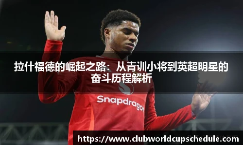 拉什福德的崛起之路：从青训小将到英超明星的奋斗历程解析