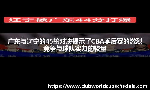 广东与辽宁的45轮对决揭示了CBA季后赛的激烈竞争与球队实力的较量