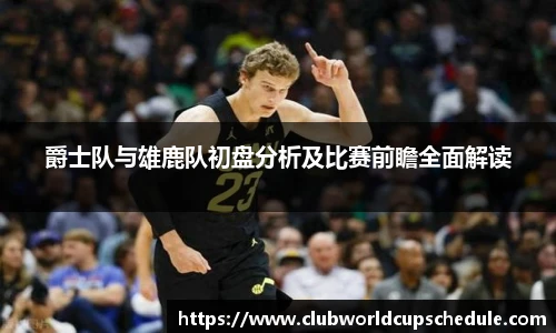 爵士队与雄鹿队初盘分析及比赛前瞻全面解读