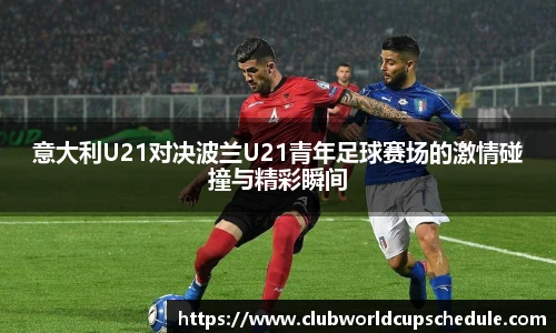意大利U21对决波兰U21青年足球赛场的激情碰撞与精彩瞬间