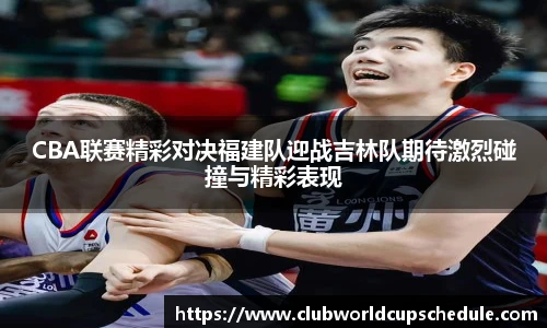 CBA联赛精彩对决福建队迎战吉林队期待激烈碰撞与精彩表现
