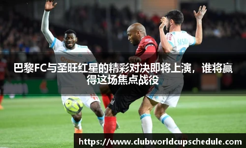 巴黎FC与圣旺红星的精彩对决即将上演，谁将赢得这场焦点战役