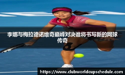李娜与梅拉德诺维奇巅峰对决谁将书写新的网球传奇