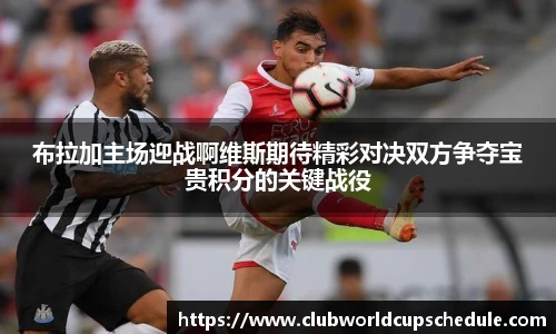 布拉加主场迎战啊维斯期待精彩对决双方争夺宝贵积分的关键战役
