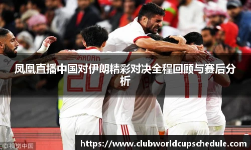 凤凰直播中国对伊朗精彩对决全程回顾与赛后分析