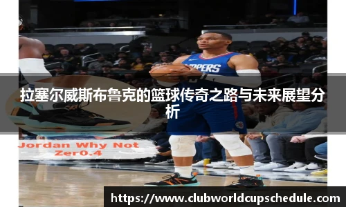 拉塞尔威斯布鲁克的篮球传奇之路与未来展望分析